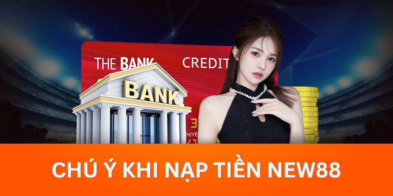 Các vấn đề quan trọng mà hội viên cần chú y khi nạp tiền vào tài khoản New88 