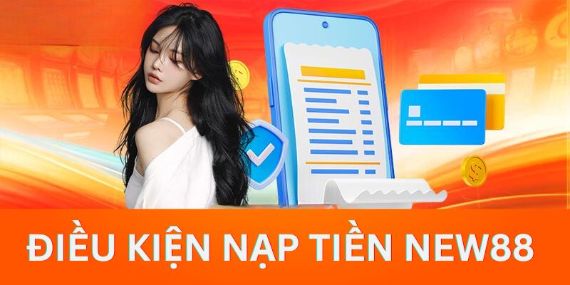 Các điều kiện quan trọng người tham gia cần thỏa mãn trước khi nạp tiền New88 