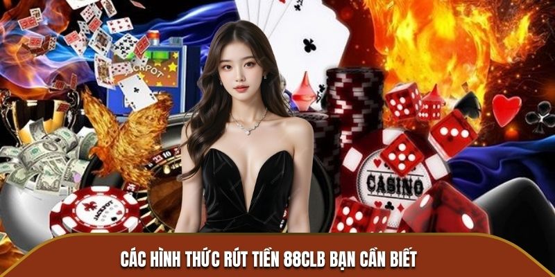 Các hình thức rút tiền 88CLB bạn cần biết